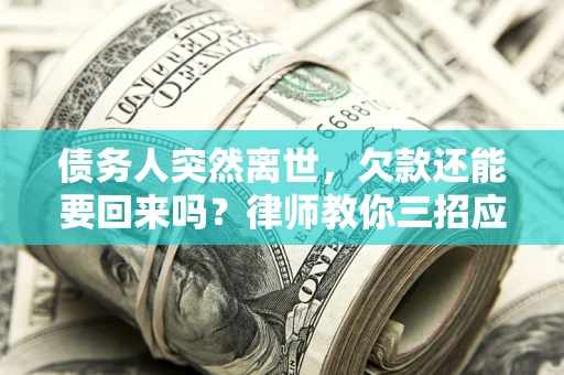 北京债务人突然离世，欠款还能要回来吗？律师教你三招应对