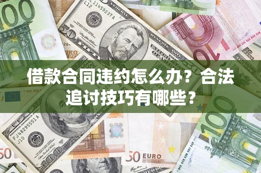 北京借款合同违约怎么办？合法追讨技巧有哪些？