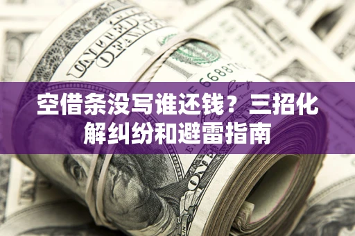 北京空借条没写谁还钱？三招化解纠纷和避雷指南