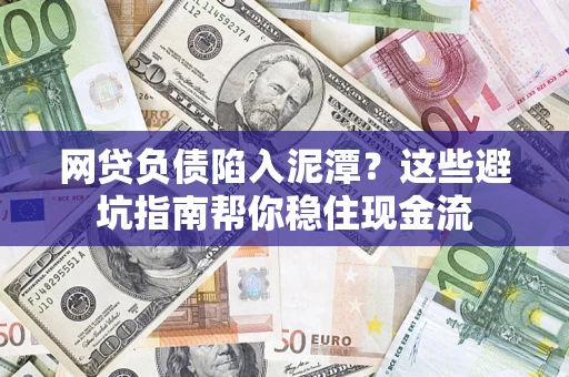 北京网贷负债陷入泥潭？这些避坑指南帮你稳住现金流