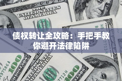 北京债权转让全攻略：手把手教你避开法律陷阱