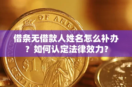 北京借条无借款人姓名怎么补办？如何认定法律效力？