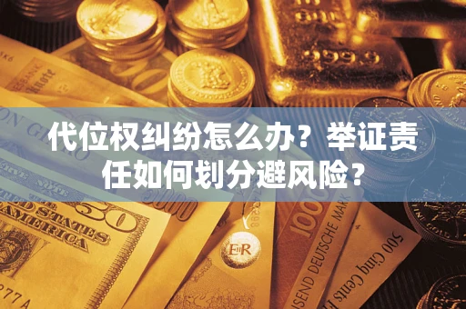 北京代位权纠纷怎么办？举证责任如何划分避风险？