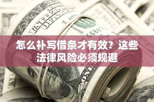 北京怎么补写借条才有效？这些法律风险必须规避