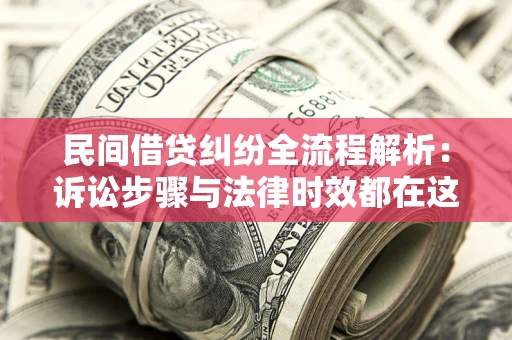 北京民间借贷纠纷全流程解析：诉讼步骤与法律时效都在这儿了