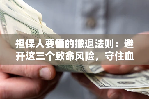 北京担保人要懂的撤退法则：避开这三个致命风险，守住血汗钱