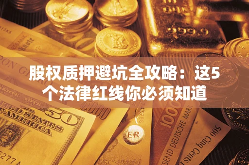北京股权质押避坑全攻略：这5个法律红线你必须知道