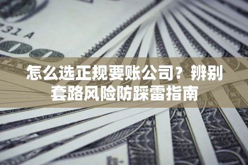 北京怎么选正规要账公司？辨别套路风险防踩雷指南