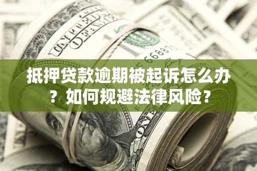 北京抵押贷款逾期被起诉怎么办？如何规避法律风险？