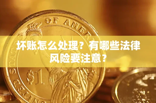北京坏账怎么处理？有哪些法律风险要注意？