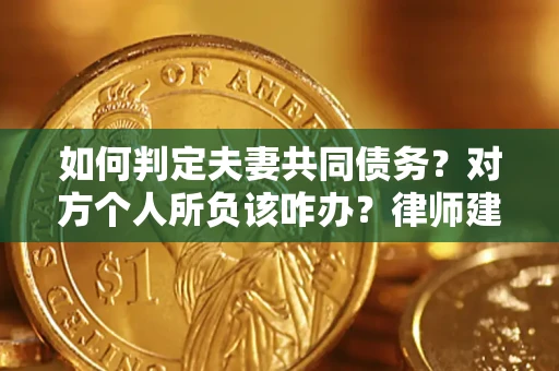 北京如何判定夫妻共同债务？对方个人所负该咋办？律师建议