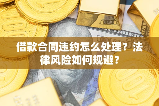 北京借款合同违约怎么处理？法律风险如何规避？