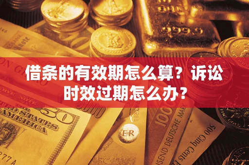 北京借条的有效期怎么算？诉讼时效过期怎么办？