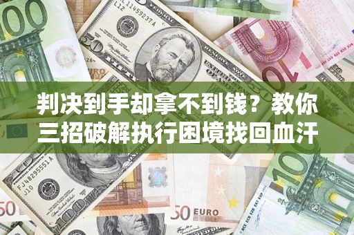 北京判决到手却拿不到钱？教你三招破解执行困境找回血汗钱