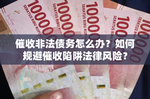 北京催收非法债务怎么办？如何规避催收陷阱法律风险？