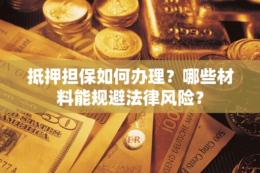 北京抵押担保如何办理？哪些材料能规避法律风险？