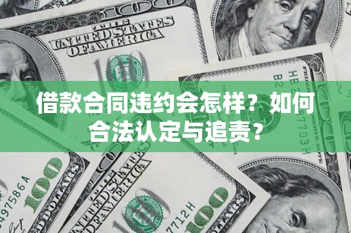 北京借款合同违约会怎样？如何合法认定与追责？