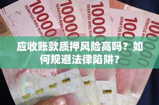 北京应收账款质押风险高吗？如何规避法律陷阱？
