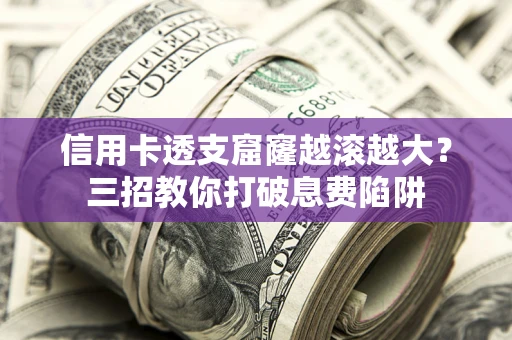 北京信用卡透支窟窿越滚越大？三招教你打破息费陷阱