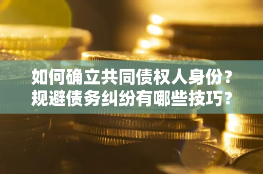 北京如何确立共同债权人身份？规避债务纠纷有哪些技巧？