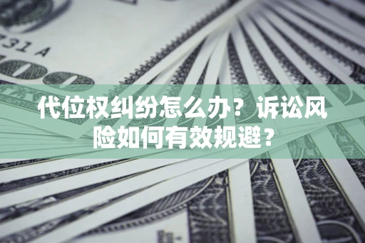 北京代位权纠纷怎么办？诉讼风险如何有效规避？