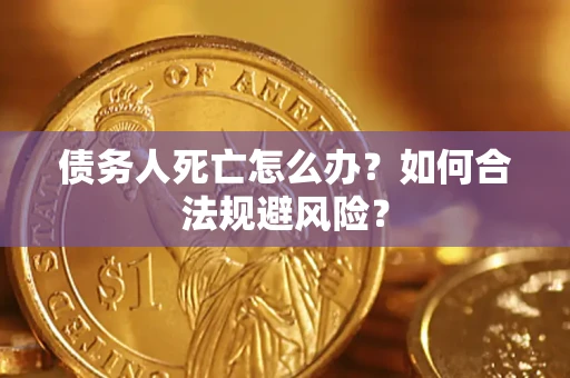 北京债务人死亡怎么办？如何合法规避风险？