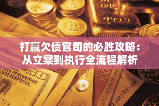 北京打赢欠债官司的必胜攻略：从立案到执行全流程解析
