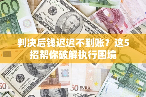 北京判决后钱迟迟不到账？这5招帮你破解执行困境
