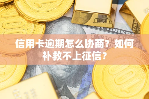 北京信用卡逾期怎么协商？如何补救不上征信？