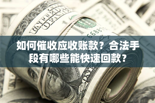 北京如何催收应收账款？合法手段有哪些能快速回款？