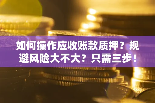 北京如何操作应收账款质押？规避风险大不大？只需三步！