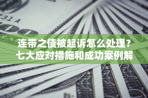 北京连带之债被起诉怎么处理？七大应对措施和成功案例解析