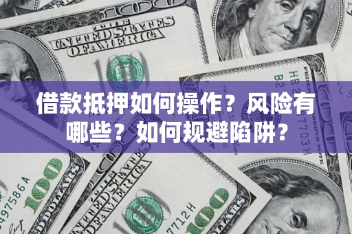 北京借款抵押如何操作?风险有哪些?如何规避陷阱? 北京借款抵押如何操作?风险有哪些?如何规避陷阱?