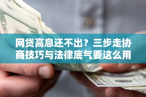 北京网贷高息还不出？三步走协商技巧与法律底气要这么用