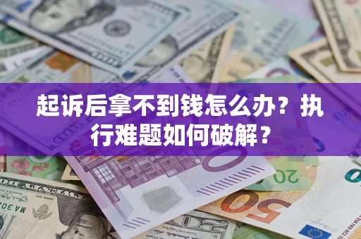 北京起诉后拿不到钱怎么办?执行难题如何破解? 北京起诉后拿不到钱怎么办?执行难题如何破解?