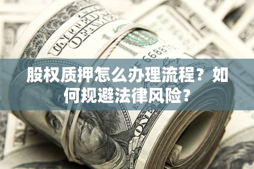 北京股权质押怎么办理流程？如何规避法律风险？