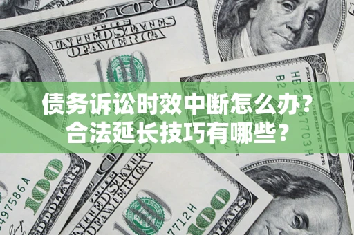 北京债务诉讼时效中断怎么办？合法延长技巧有哪些？