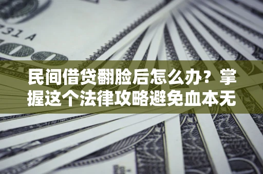 北京民间借贷翻脸后怎么办？掌握这个法律攻略避免血本无归