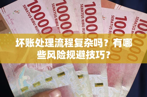 北京坏账处理流程复杂吗？有哪些风险规避技巧？