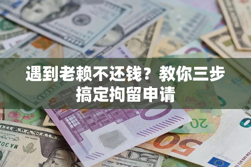 北京遇到老赖不还钱？教你三步搞定拘留申请