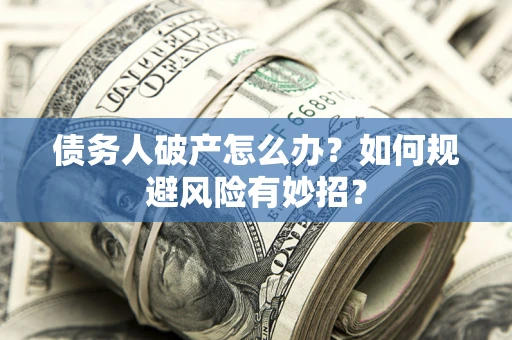 北京债务人破产怎么办？如何规避风险有妙招？