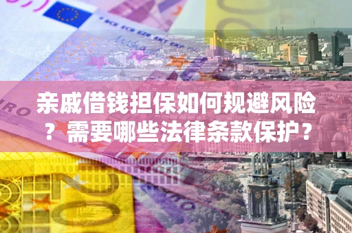 北京亲戚借钱担保如何规避风险？需要哪些法律条款保护？