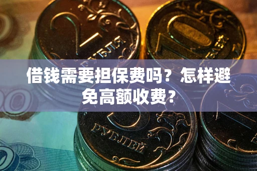 北京借钱需要担保费吗？怎样避免高额收费？