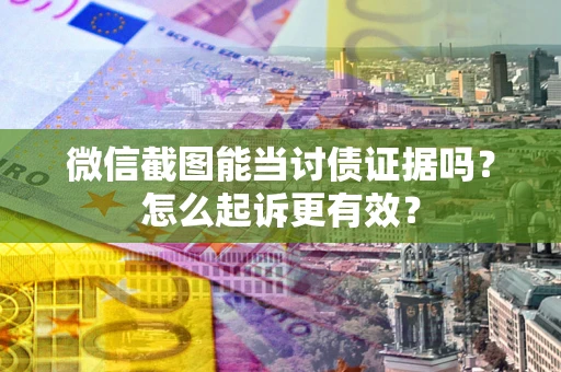 北京微信截图能当讨债证据吗？怎么起诉更有效？