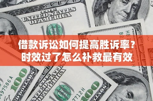 北京借款诉讼如何提高胜诉率？时效过了怎么补救最有效