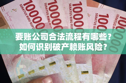 北京要账公司合法流程有哪些？如何识别破产赖账风险？