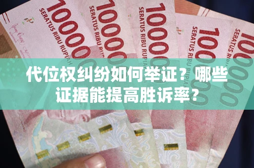 北京代位权纠纷如何举证？哪些证据能提高胜诉率？