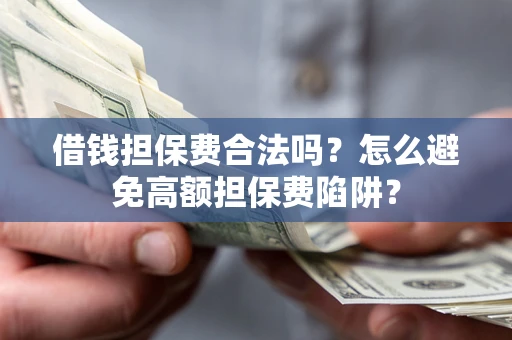 北京借钱担保费合法吗？怎么避免高额担保费陷阱？