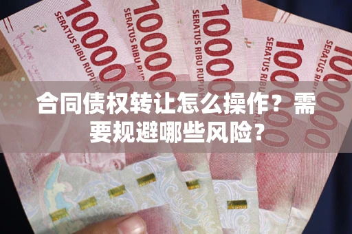北京合同债权转让怎么操作？需要规避哪些风险？