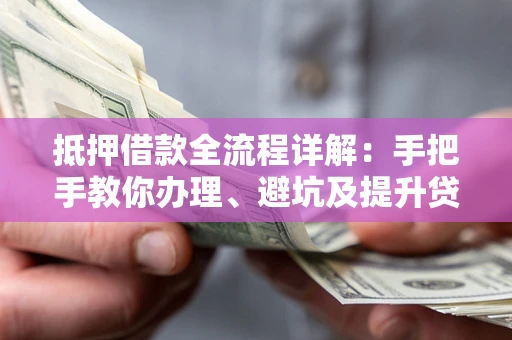北京抵押借款全流程详解：手把手教你办理、避坑及提升贷款额度